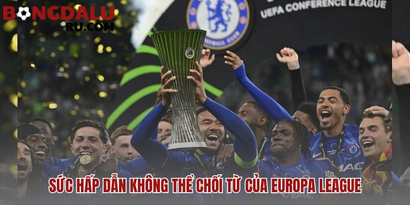Europa League: giải đấu hạng 2 châu Âu có gì hấp dẫn